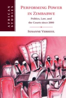 Performing Power in Zimbabwe : Politics, Law, and the Courts since 2000