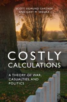 Costly Calculations : A Theory of War, Casualties, and Politics