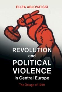 Revolution and Political Violence in Central Europe : The Deluge of 1919