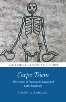 Carpe Diem : The Poetics of Presence in Greek and Latin Literature