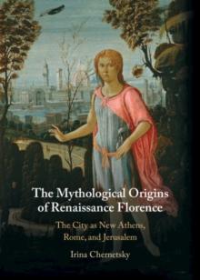 Mythological Origins of Renaissance Florence : The City as New Athens, Rome, and Jerusalem