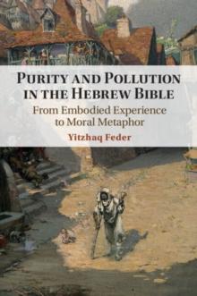 Purity and Pollution in the Hebrew Bible : From Embodied Experience to Moral Metaphor