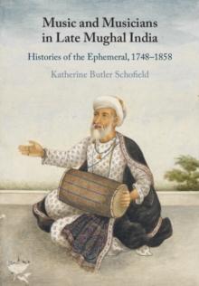 Music and Musicians in Late Mughal India : Histories of the Ephemeral, 17481858