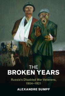 The Broken Years : Russia's Disabled War Veterans, 1904-1921