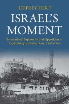 Israel's Moment : International Support for and Opposition to Establishing the Jewish State, 1945-1949