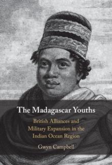 The Madagascar Youths : British Alliances and Military Expansion in the Indian Ocean Region