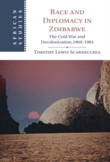 Race and Diplomacy in Zimbabwe : The Cold War and Decolonization,1960-1984