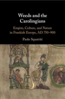 Weeds and the Carolingians : Empire, Culture, and Nature in Frankish Europe, AD 750900