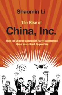 The Rise of China, Inc. : How the Chinese Communist Party Transformed China into a Giant Corporation