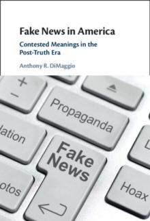 Fake News in America : Contested Meanings in the Post-Truth Era