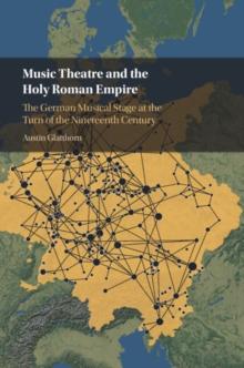 Music Theatre and the Holy Roman Empire : The German Musical Stage at the Turn of the Nineteenth Century