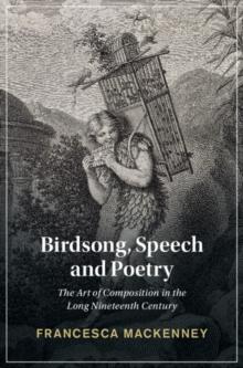 Birdsong, Speech and Poetry : The Art of Composition in the Long Nineteenth Century