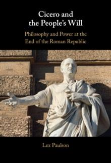 Cicero and the People's Will : Philosophy and Power at the End of the Roman Republic