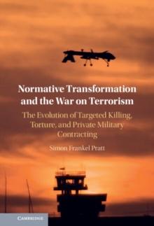 Normative Transformation and the War on Terrorism : The Evolution of Targeted Killing, Torture, and Private Military Contracting