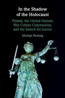 In the Shadow of the Holocaust : Poland, the United Nations War Crimes Commission, and the Search for Justice