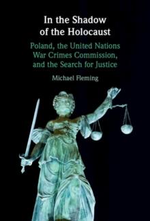 In the Shadow of the Holocaust : Poland, the United Nations War Crimes Commission, and the Search for Justice