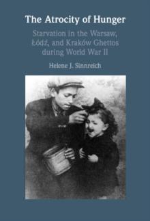 The Atrocity of Hunger : Starvation in the Warsaw, Lodz, and Krakow Ghettos during World War II