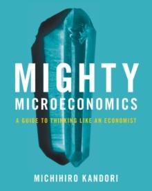 Mighty Microeconomics : A Guide to Thinking Like An Economist