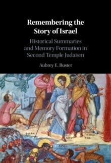 Remembering the Story of Israel : Historical Summaries and Memory Formation in Second Temple Judaism