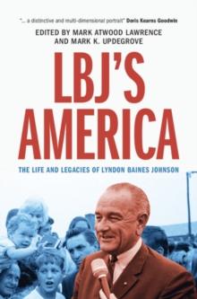 LBJ's America : The Life and Legacies of Lyndon Baines Johnson