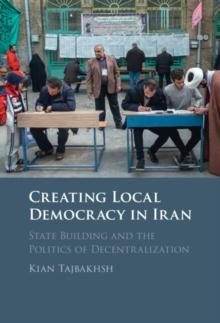 Creating Local Democracy in Iran : State Building and the Politics of Decentralization