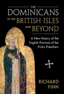 Dominicans in the British Isles and Beyond : A New History of the English Province of the Friars Preachers