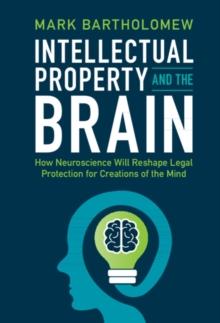 Intellectual Property and the Brain : How Neuroscience Will Reshape Legal Protection for Creations of the Mind