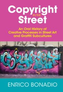 Copyright in the Street : An Oral History of Creative Processes in Street Art and Graffiti Subcultures