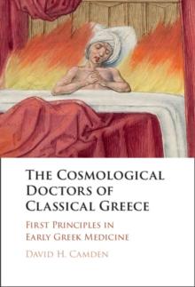 The Cosmological Doctors of Classical Greece : First Principles in Early Greek Medicine