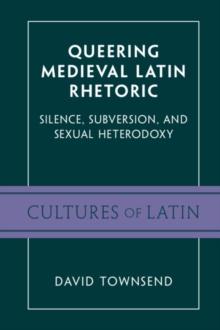 Queering Medieval Latin Rhetoric : Silence, Subversion, and Sexual Heterodoxy