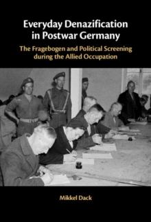 Everyday Denazification in Postwar Germany : The Fragebogen and Political Screening during the Allied Occupation