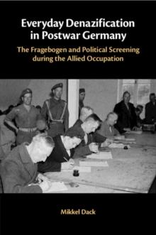 Everyday Denazification in Postwar Germany : The Fragebogen and Political Screening during the Allied Occupation