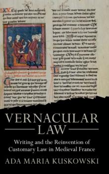 Vernacular Law : Writing and the Reinvention of Customary Law in Medieval France