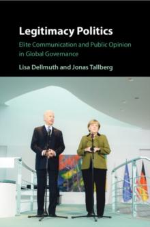 Legitimacy Politics : Elite Communication and Public Opinion in Global Governance