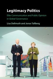 Legitimacy Politics : Elite Communication and Public Opinion in Global Governance