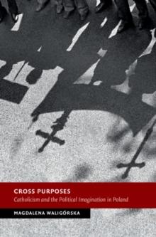 Cross Purposes : Catholicism and the Political Imagination in Poland