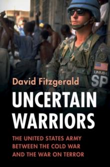 Uncertain Warriors : The United States Army between the Cold War and the War on Terror