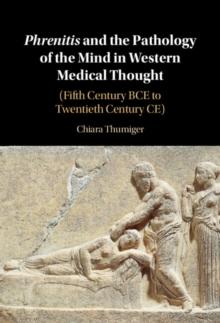 Phrenitis and the Pathology of the Mind in Western Medical Thought : (Fifth Century BCE to Twentieth Century CE)