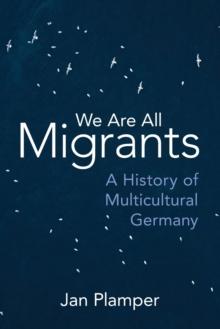 We Are All Migrants : A History of Multicultural Germany