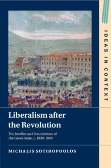 Liberalism after the Revolution : The Intellectual Foundations of the Greek State, c. 18301880