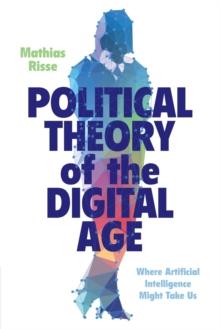 Political Theory Of The Digital Age : Where Artificial Intelligence Might Take Us