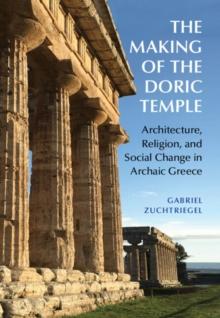 The Making of the Doric Temple : Architecture, Religion, and Social Change in Archaic Greece