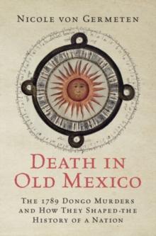 Death in Old Mexico : The 1789 Dongo Murders and How They Shaped the History of a Nation