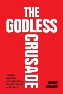 The Godless Crusade : Religion, Populism and Right-Wing Identity Politics in the West