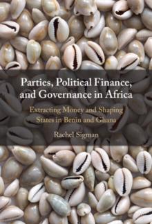 Parties, Political Finance, and Governance in Africa : Extracting Money and Shaping States in Benin and Ghana