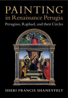 Painting in Renaissance Perugia : Perugino, Raphael, and their Circles