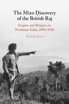 The Mizo Discovery of the British Raj : Empire and Religion in Northeast India, 18901920