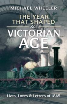 The Year That Shaped the Victorian Age : Lives, Loves and Letters of 1845