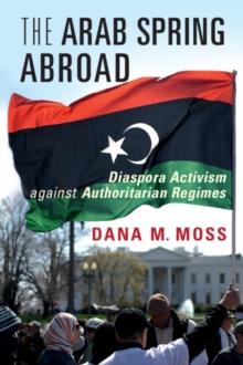 Arab Spring Abroad : Diaspora Activism against Authoritarian Regimes