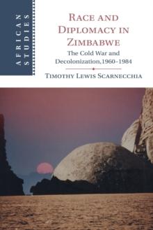 Race and Diplomacy in Zimbabwe : The Cold War and Decolonization,19601984